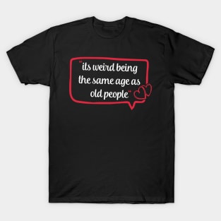 its weird being the same age as old people funny quote gift T-Shirt